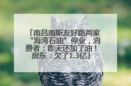 南昌南斯友好路两家“海湾石油”停业，消费者：昨天还加了油！房东：欠了1.3亿